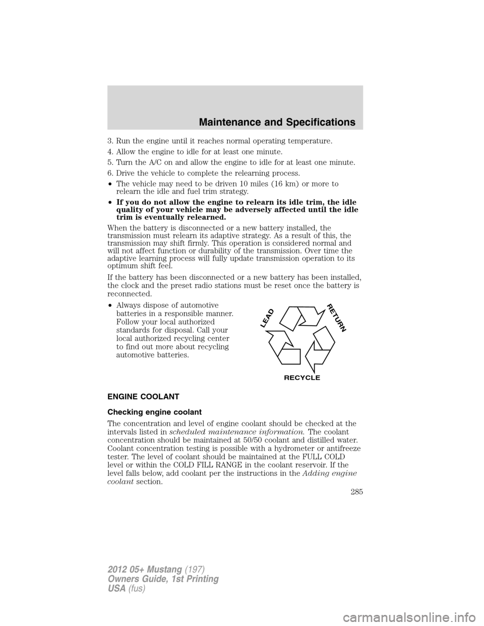 FORD MUSTANG 2012 5.G Owners Manual 3. Run the engine until it reaches normal operating temperature.
4. Allow the engine to idle for at least one minute.
5. Turn the A/C on and allow the engine to idle for at least one minute.
6. Drive 