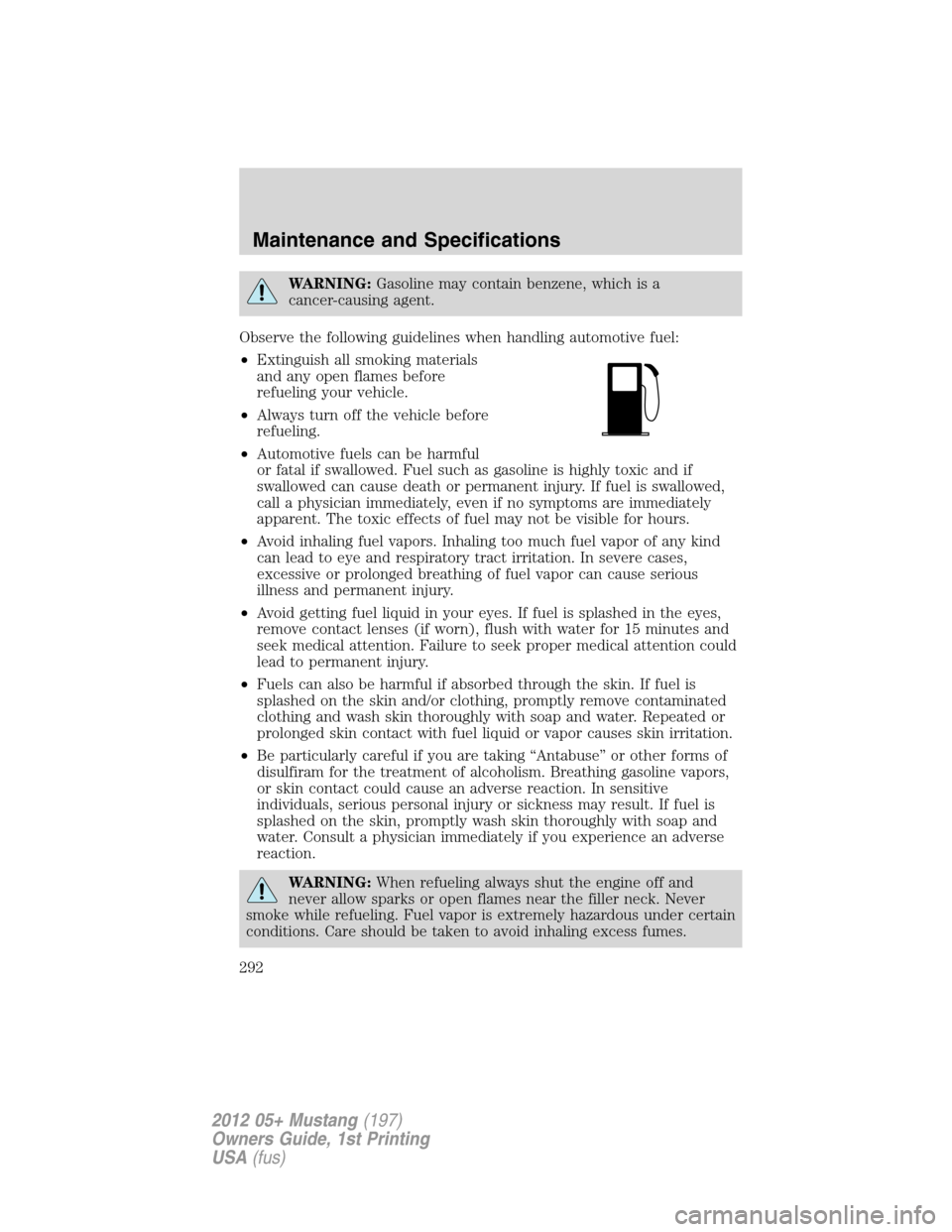 FORD MUSTANG 2012 5.G Owners Manual WARNING:Gasoline may contain benzene, which is a
cancer-causing agent.
Observe the following guidelines when handling automotive fuel:
•Extinguish all smoking materials
and any open flames before
re