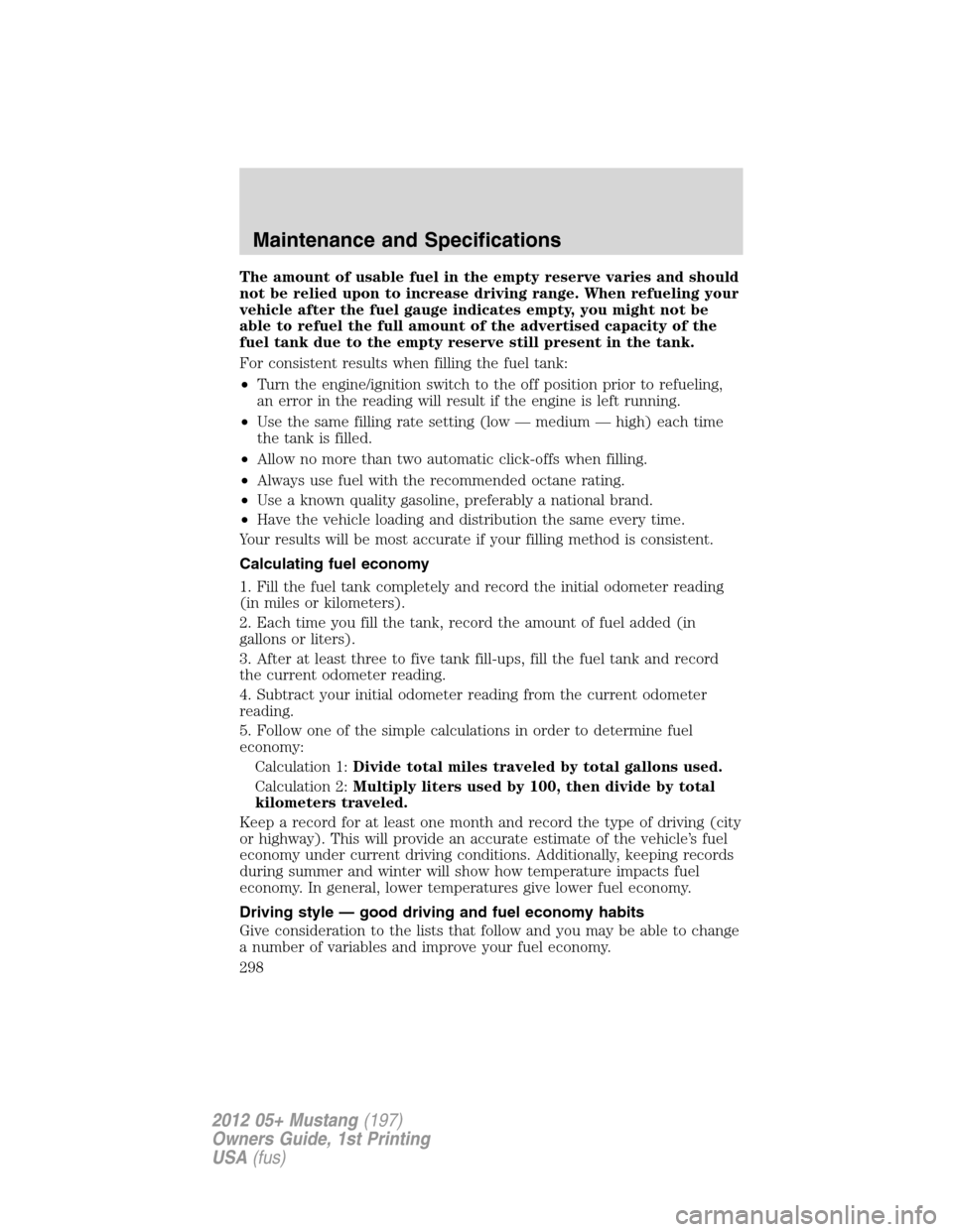 FORD MUSTANG 2012 5.G Owners Manual The amount of usable fuel in the empty reserve varies and should
not be relied upon to increase driving range. When refueling your
vehicle after the fuel gauge indicates empty, you might not be
able t