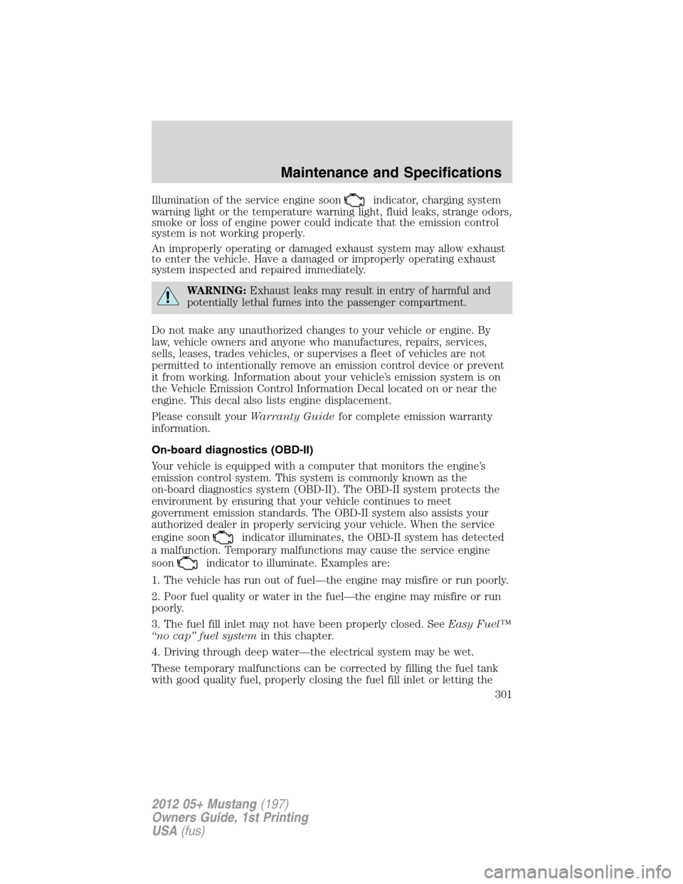 FORD MUSTANG 2012 5.G Owners Manual Illumination of the service engine soonindicator, charging system
warning light or the temperature warning light, fluid leaks, strange odors,
smoke or loss of engine power could indicate that the emis