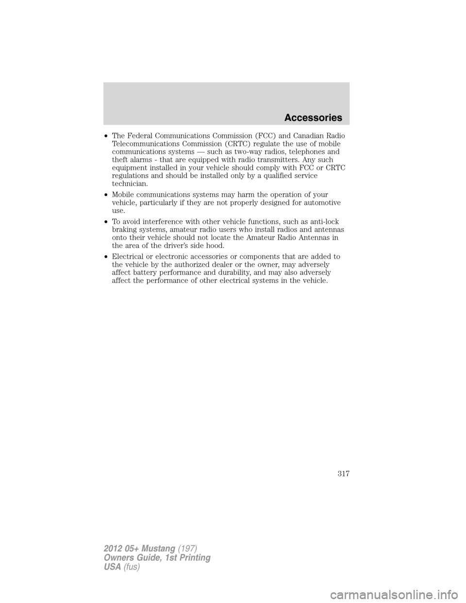 FORD MUSTANG 2012 5.G Owners Manual •The Federal Communications Commission (FCC) and Canadian Radio
Telecommunications Commission (CRTC) regulate the use of mobile
communications systems — such as two-way radios, telephones and
thef