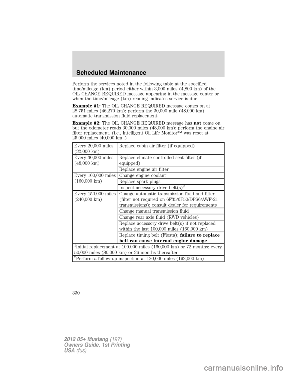 FORD MUSTANG 2012 5.G Owners Manual Perform the services noted in the following table at the specified
time/mileage (km) period either within 3,000 miles (4,800 km) of the
OIL CHANGE REQUIRED message appearing in the message center or
w