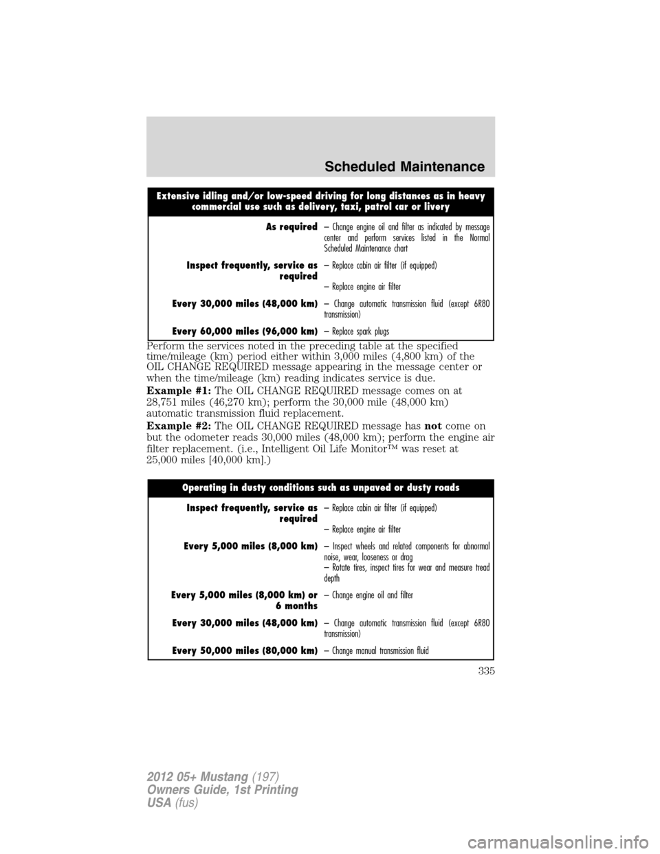 FORD MUSTANG 2012 5.G Owners Manual Extensive idling and/or low-speed driving for long distances as in heavy
commercial use such as delivery, taxi, patrol car or livery
As required– Change engine oil and filter as indicated by message
