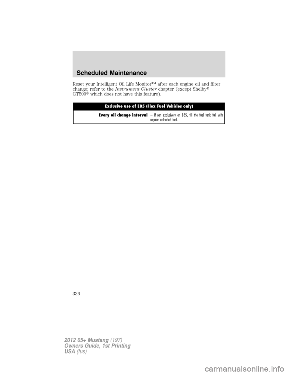 FORD MUSTANG 2012 5.G User Guide Reset your Intelligent Oil Life Monitor™ after each engine oil and filter
change; refer to theInstrument Clusterchapter (except Shelby
GT500which does not have this feature).
Exclusive use of E85 