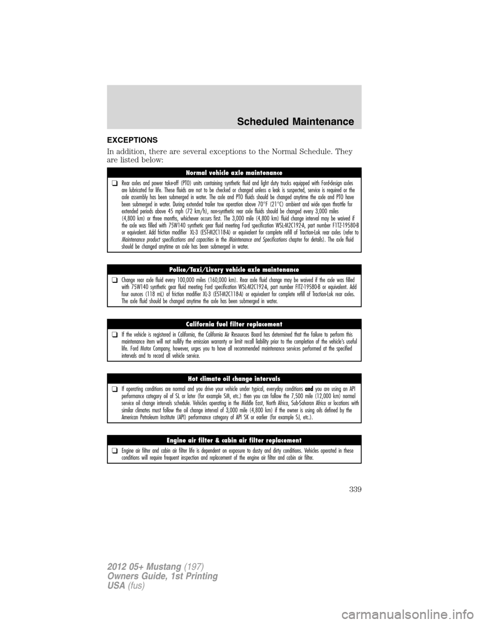 FORD MUSTANG 2012 5.G User Guide EXCEPTIONS
In addition, there are several exceptions to the Normal Schedule. They
are listed below:
Normal vehicle axle maintenance
❑Rear axles and power take-off (PTO) units containing synthetic fl