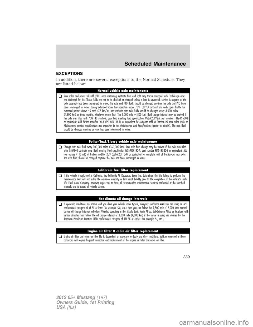 FORD MUSTANG 2012 5.G Owners Manual EXCEPTIONS
In addition, there are several exceptions to the Normal Schedule. They
are listed below:
Normal vehicle axle maintenance
❑Rear axles and power take-off (PTO) units containing synthetic fl