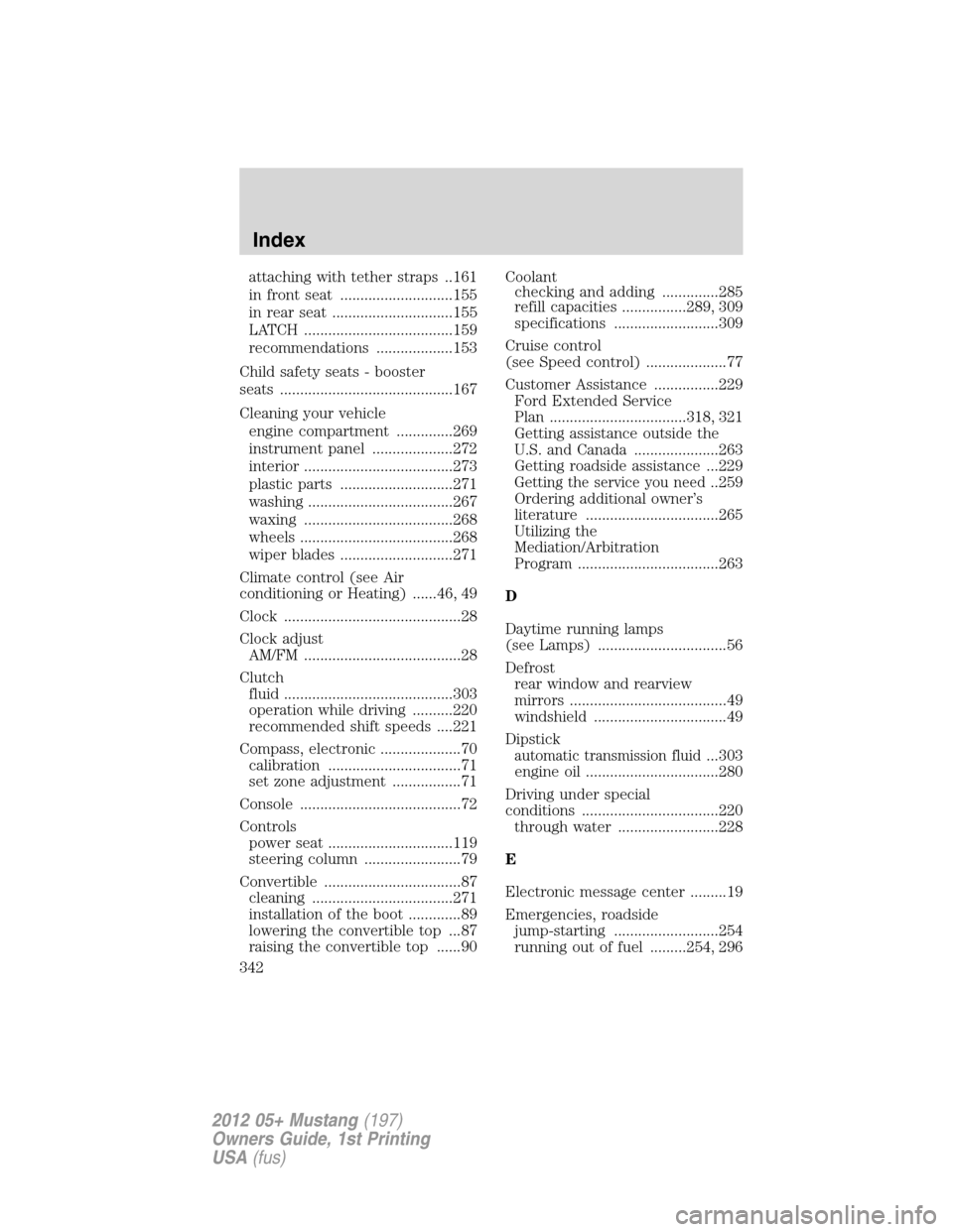 FORD MUSTANG 2012 5.G Service Manual attaching with tether straps ..161
in front seat ............................155
in rear seat ..............................155
LATCH .....................................159
recommendations .........