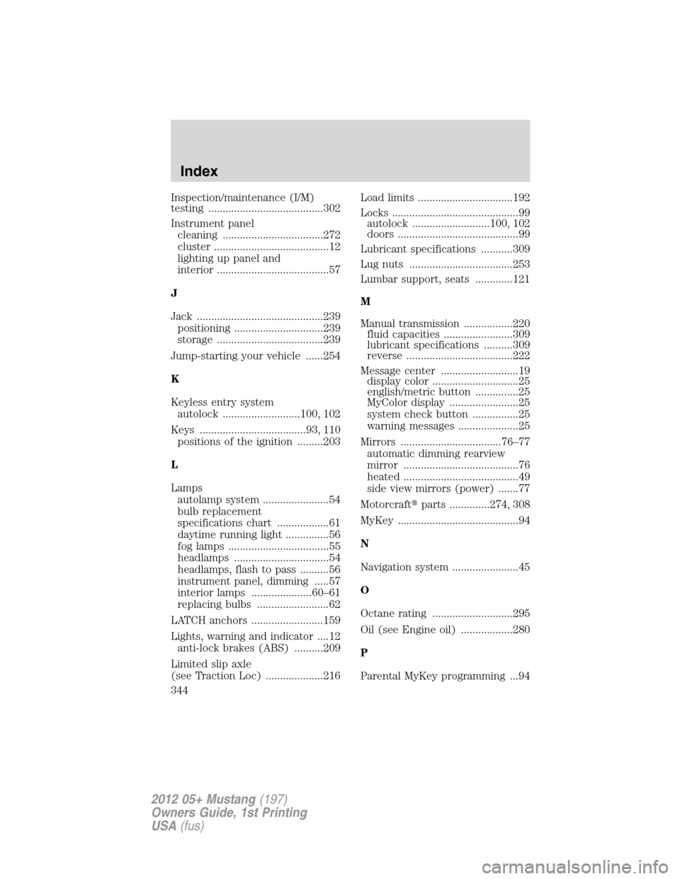 FORD MUSTANG 2012 5.G Owners Manual Inspection/maintenance (I/M)
testing ........................................302
Instrument panel
cleaning ...................................272
cluster ........................................12
lig
