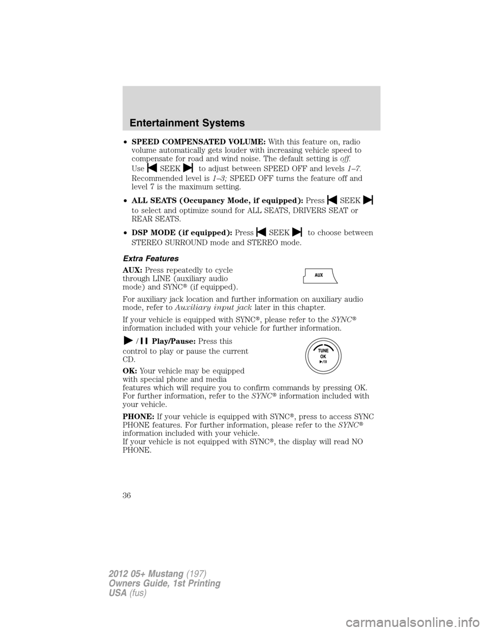 FORD MUSTANG 2012 5.G Owners Manual •SPEED COMPENSATED VOLUME:With this feature on, radio
volume automatically gets louder with increasing vehicle speed to
compensate for road and wind noise. The default setting isoff.
Use
SEEKto adju