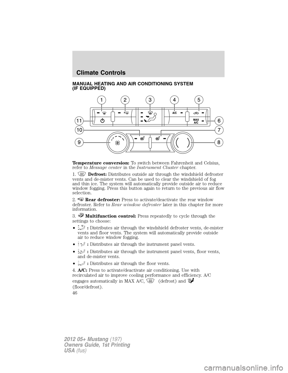 FORD MUSTANG 2012 5.G Service Manual MANUAL HEATING AND AIR CONDITIONING SYSTEM
(IF EQUIPPED)
Temperature conversion:To switch between Fahrenheit and Celsius,
refer toMessage centerin theInstrument Clusterchapter.
1.
Defrost:Distributes 