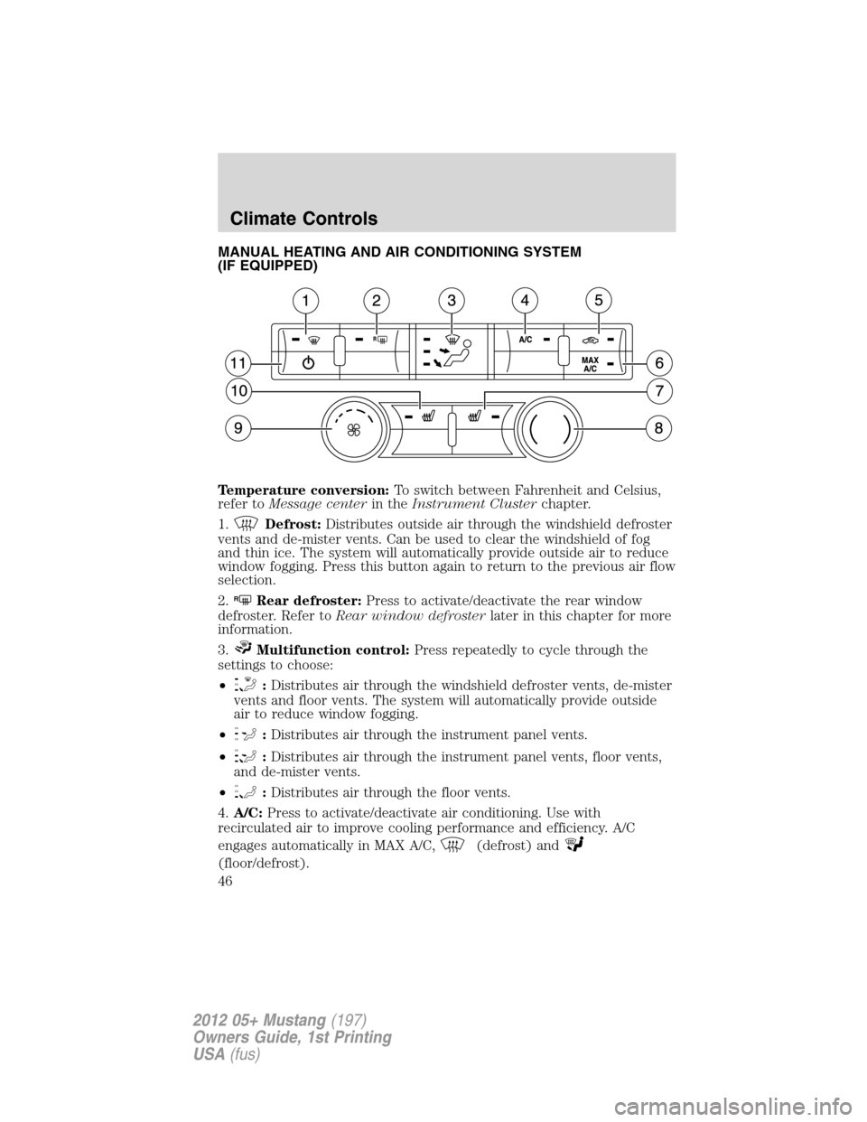 FORD MUSTANG 2012 5.G Owners Manual MANUAL HEATING AND AIR CONDITIONING SYSTEM
(IF EQUIPPED)
Temperature conversion:To switch between Fahrenheit and Celsius,
refer toMessage centerin theInstrument Clusterchapter.
1.
Defrost:Distributes 