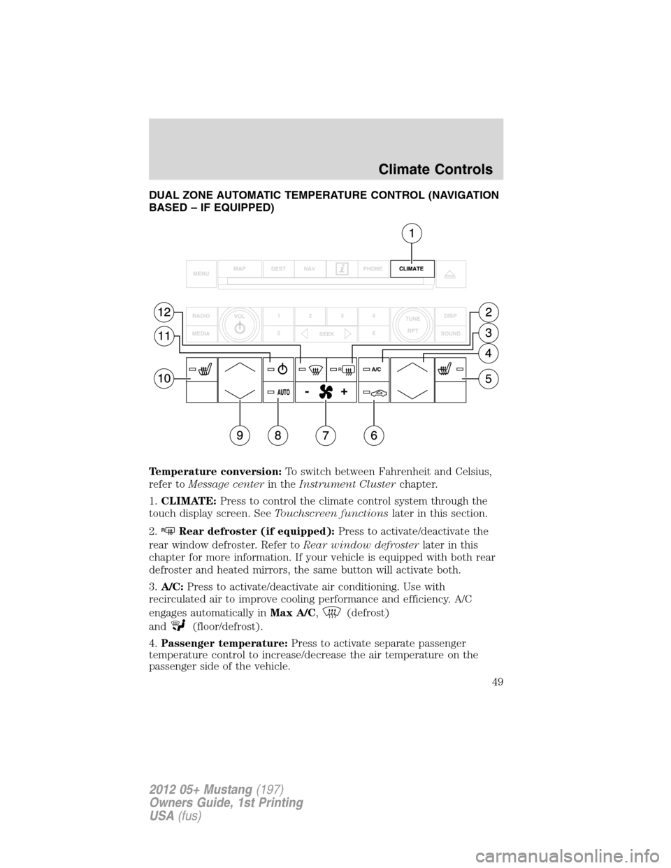 FORD MUSTANG 2012 5.G Service Manual DUAL ZONE AUTOMATIC TEMPERATURE CONTROL (NAVIGATION
BASED – IF EQUIPPED)
Temperature conversion:To switch between Fahrenheit and Celsius,
refer toMessage centerin theInstrument Clusterchapter.
1.CLI