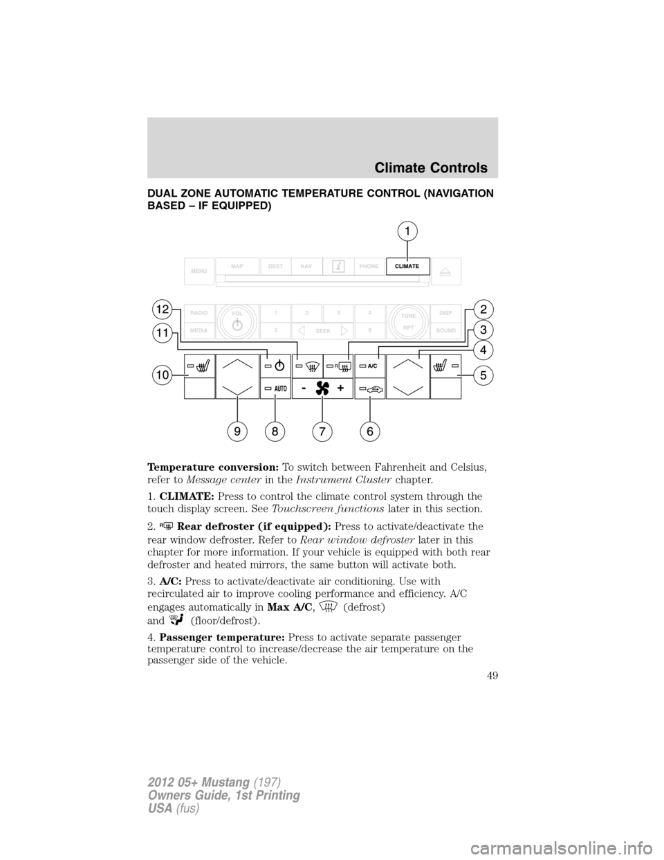 FORD MUSTANG 2012 5.G Owners Manual DUAL ZONE AUTOMATIC TEMPERATURE CONTROL (NAVIGATION
BASED – IF EQUIPPED)
Temperature conversion:To switch between Fahrenheit and Celsius,
refer toMessage centerin theInstrument Clusterchapter.
1.CLI