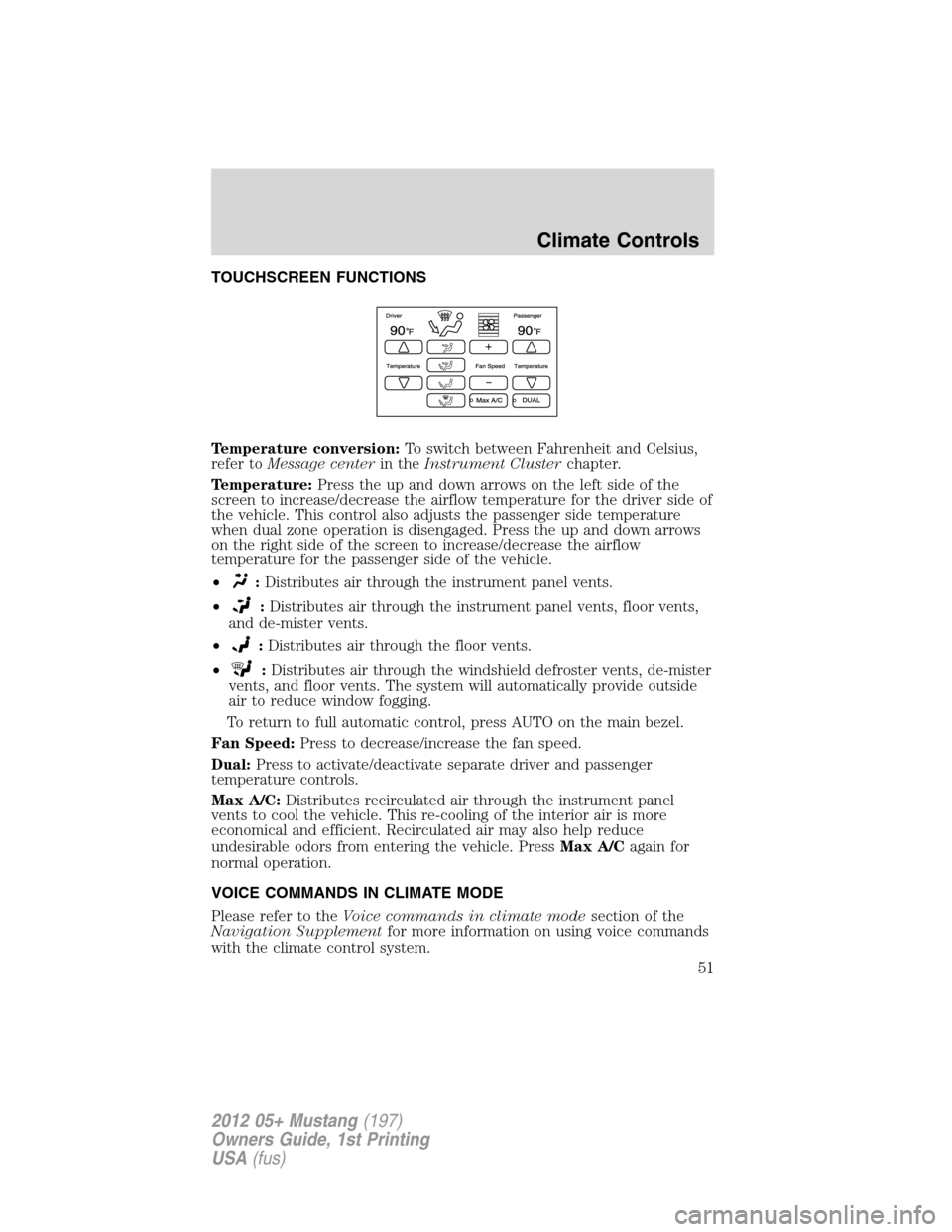 FORD MUSTANG 2012 5.G Owners Manual TOUCHSCREEN FUNCTIONS
Temperature conversion:To switch between Fahrenheit and Celsius,
refer toMessage centerin theInstrument Clusterchapter.
Temperature:Press the up and down arrows on the left side 