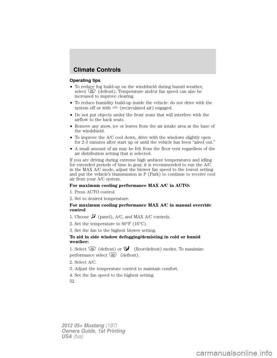 FORD MUSTANG 2012 5.G Owners Manual Operating tips
•To reduce fog build-up on the windshield during humid weather,
select
(defrost). Temperature and/or fan speed can also be
increased to improve clearing.
•To reduce humidity build-u
