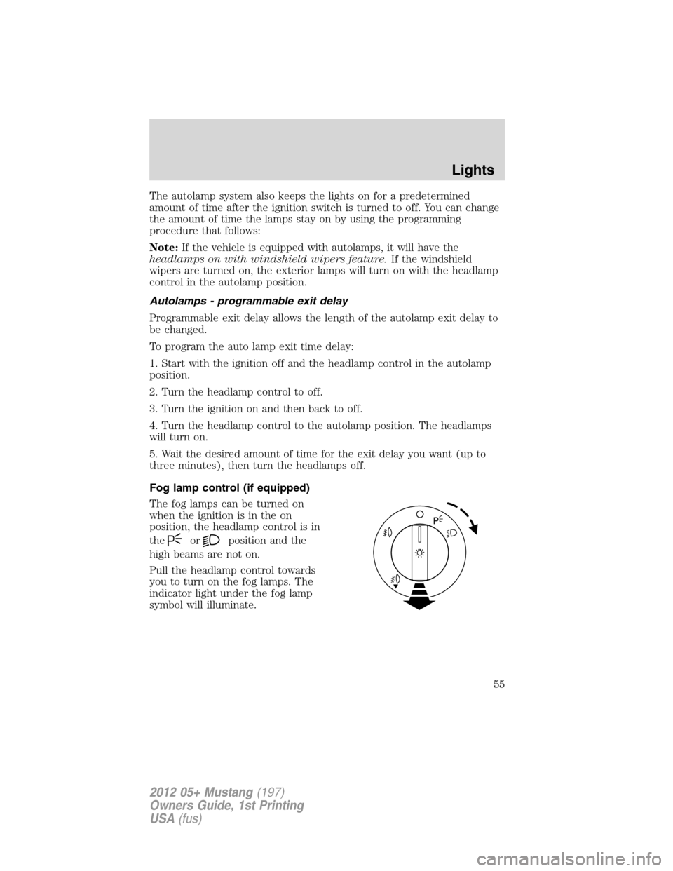 FORD MUSTANG 2012 5.G Owners Manual The autolamp system also keeps the lights on for a predetermined
amount of time after the ignition switch is turned to off. You can change
the amount of time the lamps stay on by using the programming