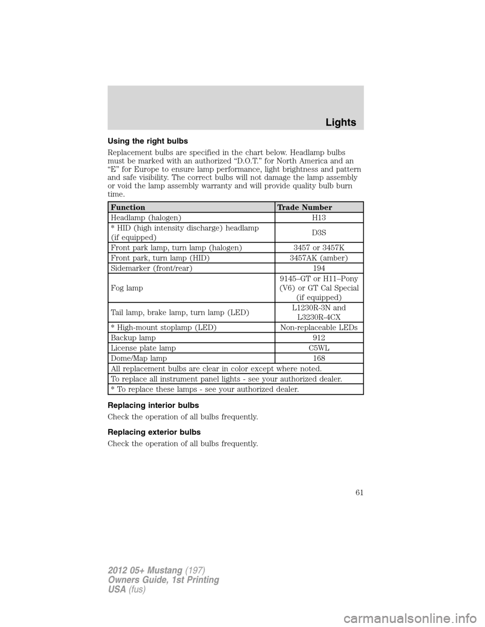 FORD MUSTANG 2012 5.G Repair Manual Using the right bulbs
Replacement bulbs are specified in the chart below. Headlamp bulbs
must be marked with an authorized “D.O.T.” for North America and an
“E” for Europe to ensure lamp perfo FORD MUSTANG 2012 5.G Repair Manual Using the right bulbs
Replacement bulbs are specified in the chart below. Headlamp bulbs
must be marked with an authorized “D.O.T.” for North America and an
“E” for Europe to ensure lamp perfo
