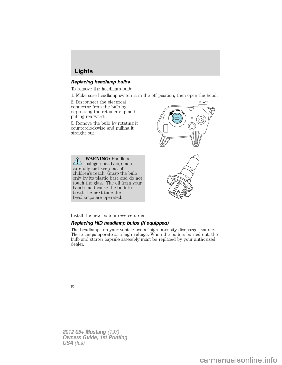 FORD MUSTANG 2012 5.G Repair Manual Replacing headlamp bulbs
To remove the headlamp bulb:
1. Make sure headlamp switch is in the off position, then open the hood.
2. Disconnect the electrical
connector from the bulb by
depressing the re FORD MUSTANG 2012 5.G Repair Manual Replacing headlamp bulbs
To remove the headlamp bulb:
1. Make sure headlamp switch is in the off position, then open the hood.
2. Disconnect the electrical
connector from the bulb by
depressing the re