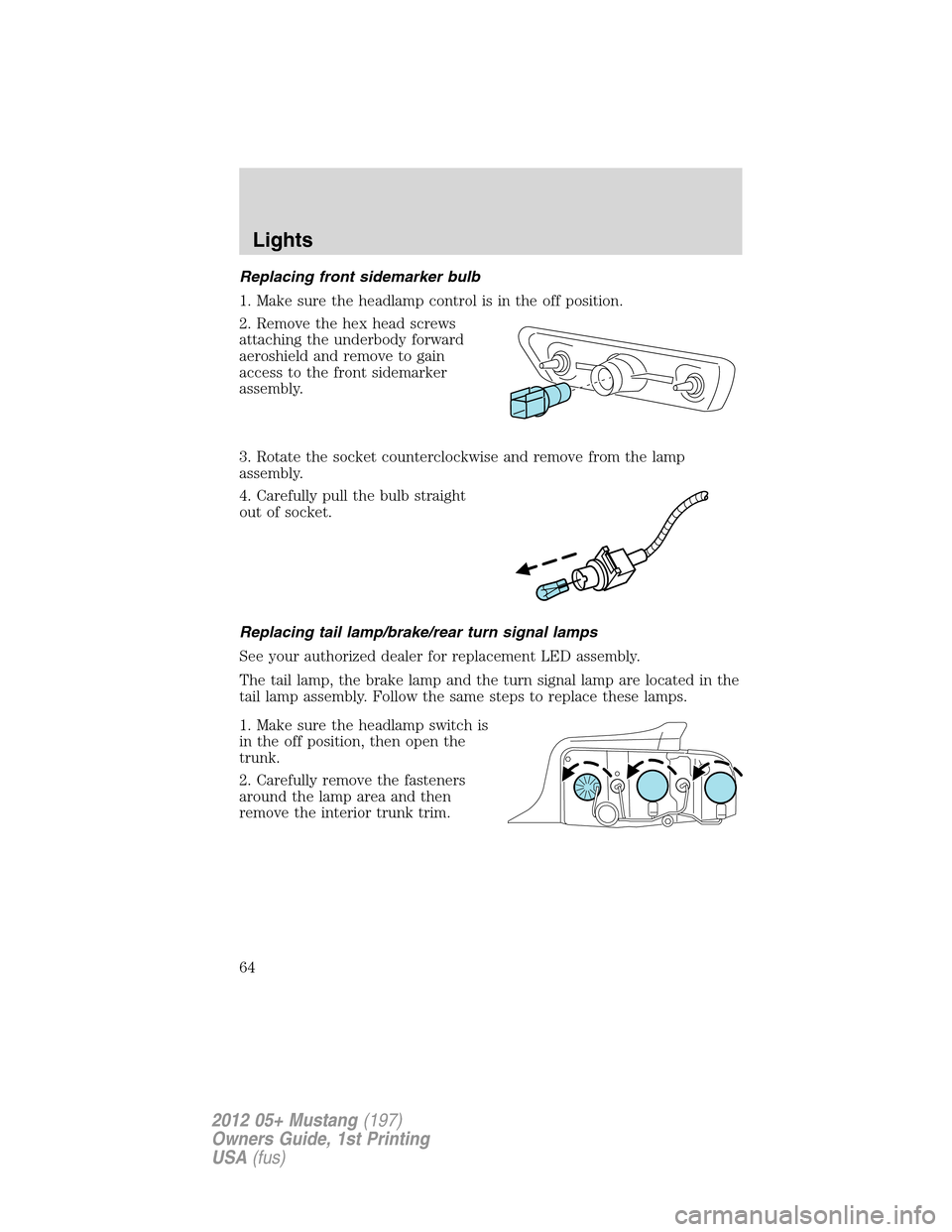 FORD MUSTANG 2012 5.G Repair Manual Replacing front sidemarker bulb
1. Make sure the headlamp control is in the off position.
2. Remove the hex head screws
attaching the underbody forward
aeroshield and remove to gain
access to the fron FORD MUSTANG 2012 5.G Repair Manual Replacing front sidemarker bulb
1. Make sure the headlamp control is in the off position.
2. Remove the hex head screws
attaching the underbody forward
aeroshield and remove to gain
access to the fron