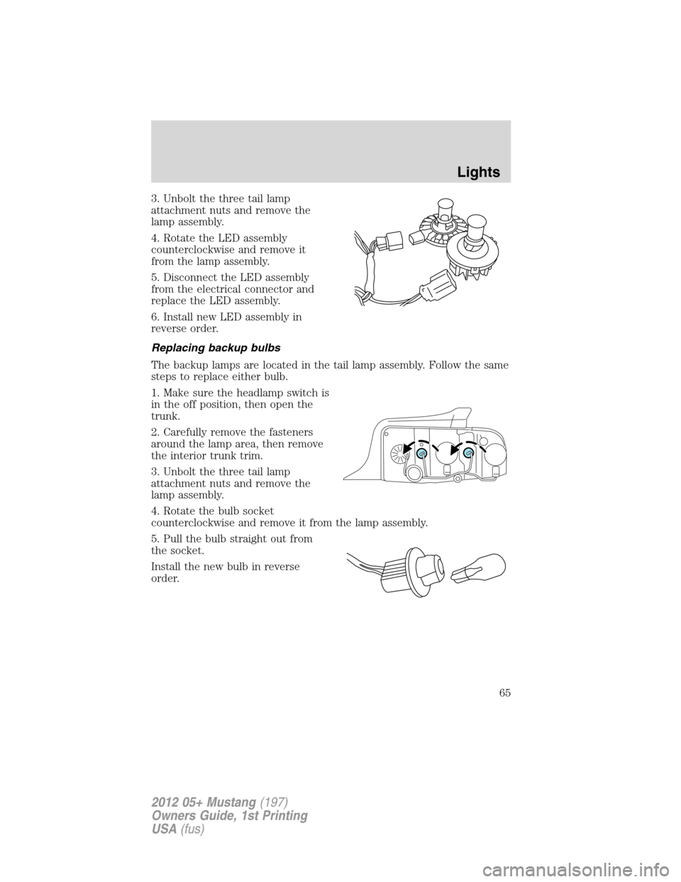 FORD MUSTANG 2012 5.G Owners Manual 3. Unbolt the three tail lamp
attachment nuts and remove the
lamp assembly.
4. Rotate the LED assembly
counterclockwise and remove it
from the lamp assembly.
5. Disconnect the LED assembly
from the el