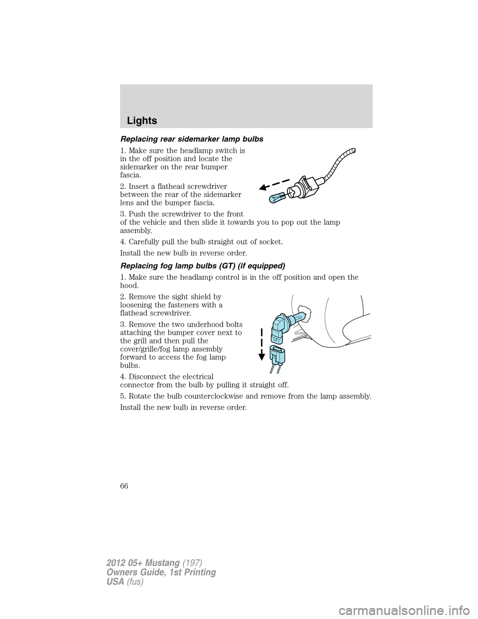 FORD MUSTANG 2012 5.G Repair Manual Replacing rear sidemarker lamp bulbs
1. Make sure the headlamp switch is
in the off position and locate the
sidemarker on the rear bumper
fascia.
2. Insert a flathead screwdriver
between the rear of t FORD MUSTANG 2012 5.G Repair Manual Replacing rear sidemarker lamp bulbs
1. Make sure the headlamp switch is
in the off position and locate the
sidemarker on the rear bumper
fascia.
2. Insert a flathead screwdriver
between the rear of t