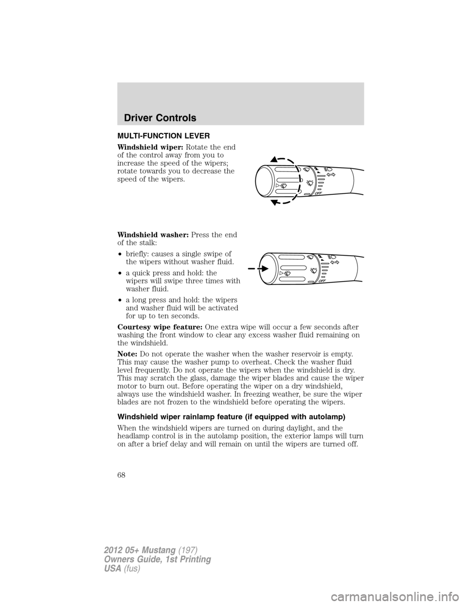 FORD MUSTANG 2012 5.G User Guide MULTI-FUNCTION LEVER
Windshield wiper:Rotate the end
of the control away from you to
increase the speed of the wipers;
rotate towards you to decrease the
speed of the wipers.
Windshield washer:Press t