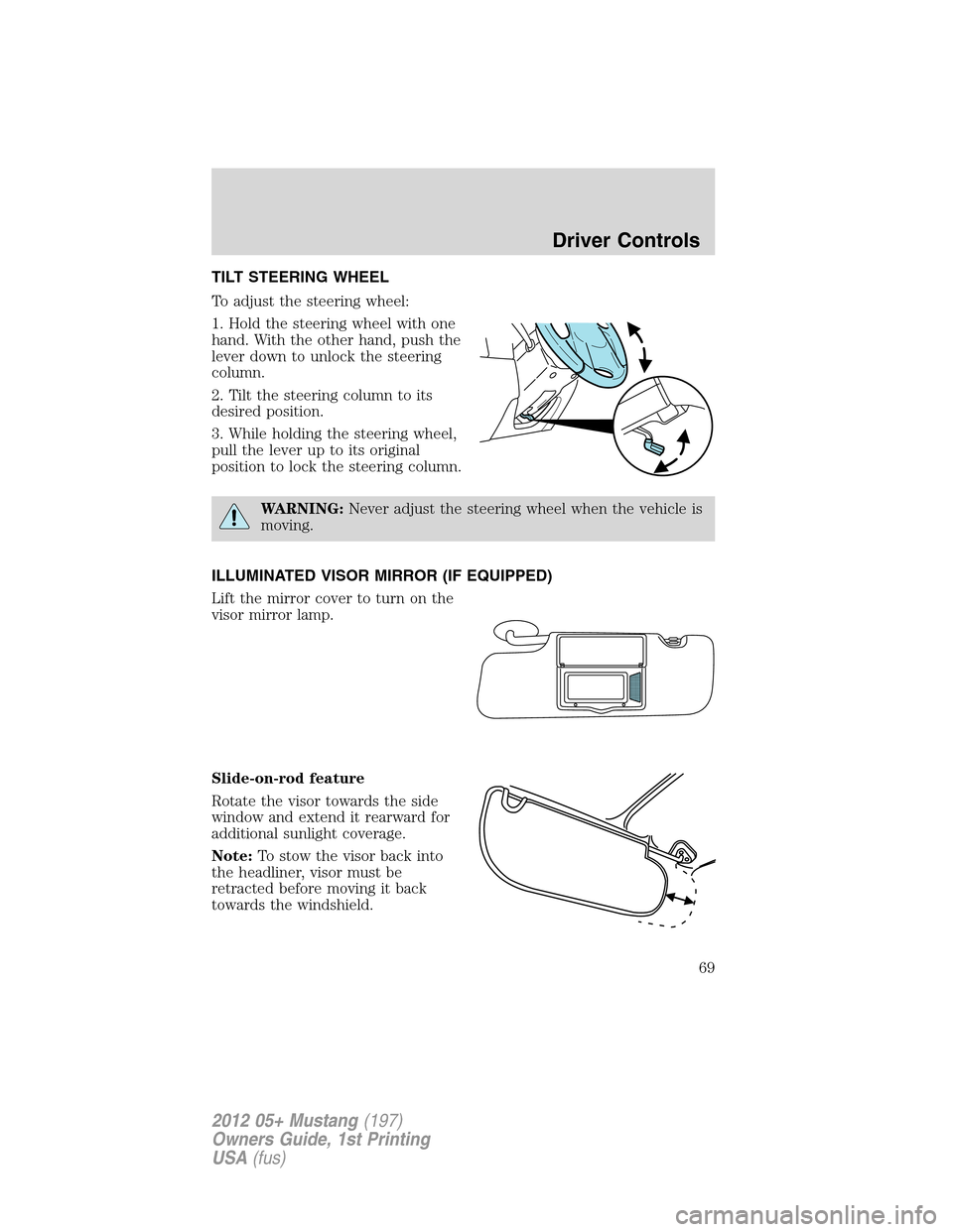 FORD MUSTANG 2012 5.G Owners Manual TILT STEERING WHEEL
To adjust the steering wheel:
1. Hold the steering wheel with one
hand. With the other hand, push the
lever down to unlock the steering
column.
2. Tilt the steering column to its
d