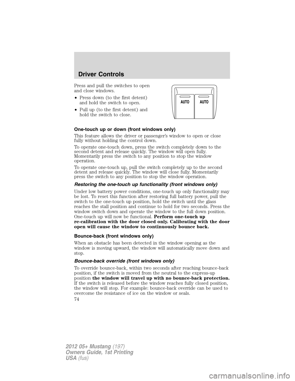 FORD MUSTANG 2012 5.G Manual PDF Press and pull the switches to open
and close windows.
•Press down (to the first detent)
and hold the switch to open.
•Pull up (to the first detent) and
hold the switch to close.
One-touch up or d