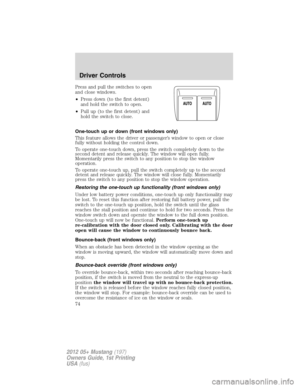 FORD MUSTANG 2012 5.G Owners Manual Press and pull the switches to open
and close windows.
•Press down (to the first detent)
and hold the switch to open.
•Pull up (to the first detent) and
hold the switch to close.
One-touch up or d