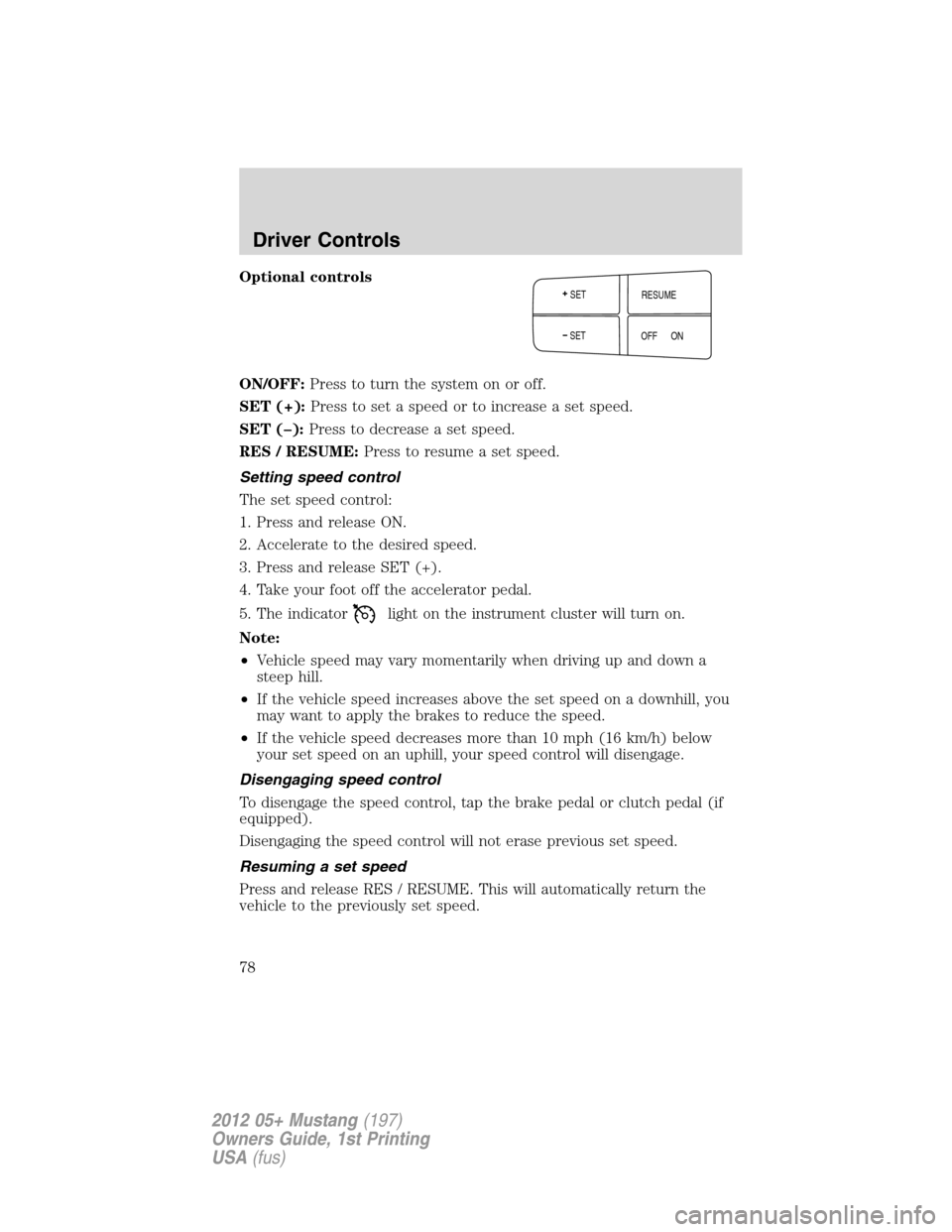 FORD MUSTANG 2012 5.G Manual PDF Optional controls
ON/OFF:Press to turn the system on or off.
SET (+):Press to set a speed or to increase a set speed.
SET (–):Press to decrease a set speed.
RES / RESUME:Press to resume a set speed.