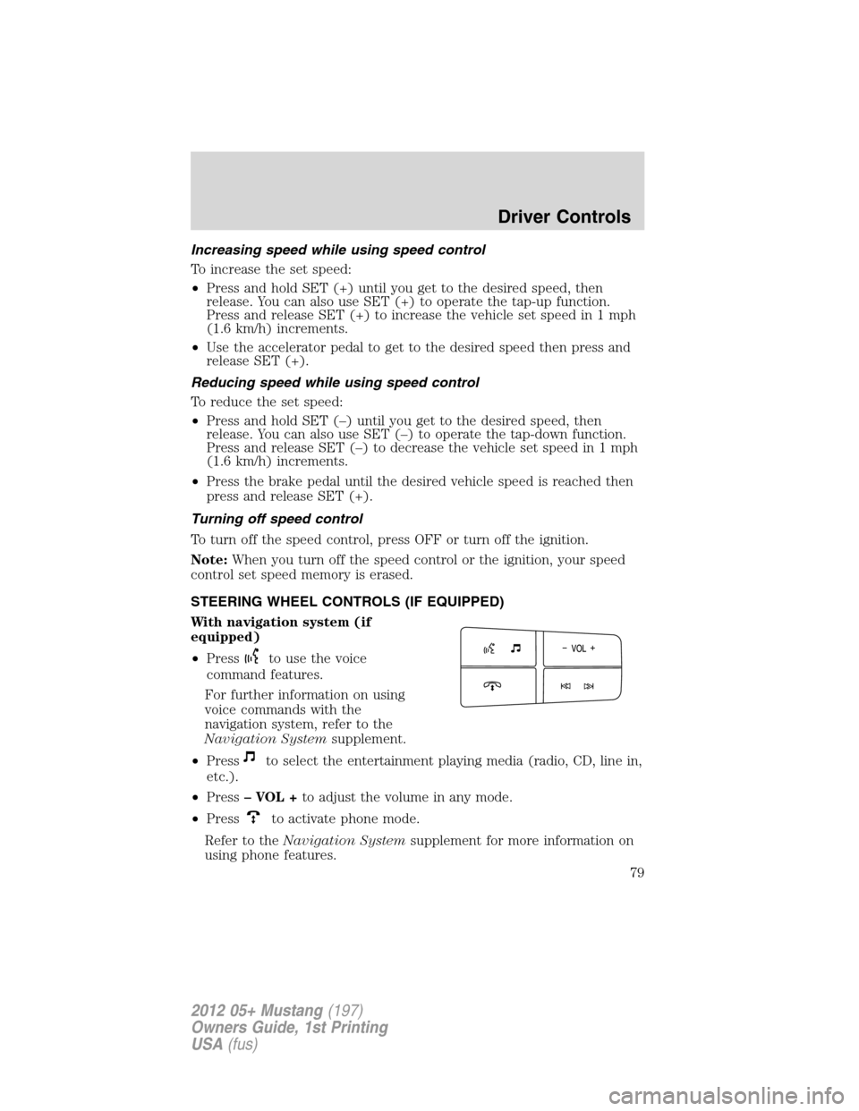 FORD MUSTANG 2012 5.G Owners Manual Increasing speed while using speed control
To increase the set speed:
•Press and hold SET (+) until you get to the desired speed, then
release. You can also use SET (+) to operate the tap-up functio