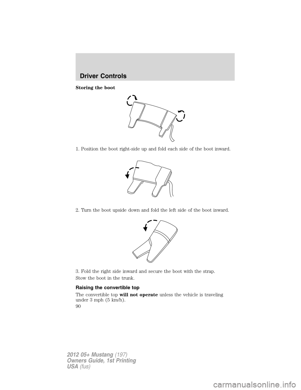 FORD MUSTANG 2012 5.G Manual Online Storing the boot
1. Position the boot right-side up and fold each side of the boot inward.
2. Turn the boot upside down and fold the left side of the boot inward.
3. Fold the right side inward and sec