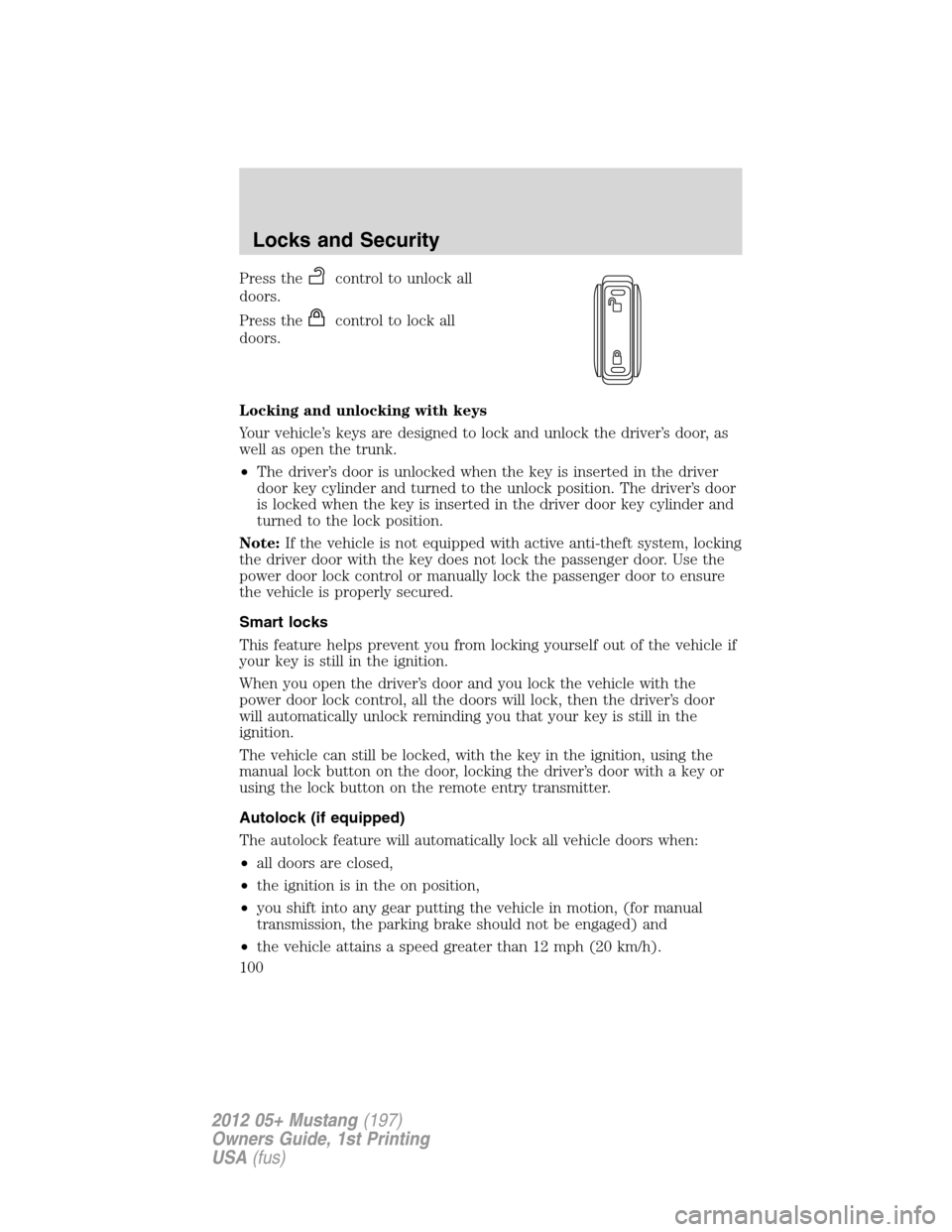 FORD MUSTANG 2012 5.G Owners Manual Press thecontrol to unlock all
doors.
Press the
control to lock all
doors.
Locking and unlocking with keys
Your vehicle’s keys are designed to lock and unlock the driver’s door, as
well as open th