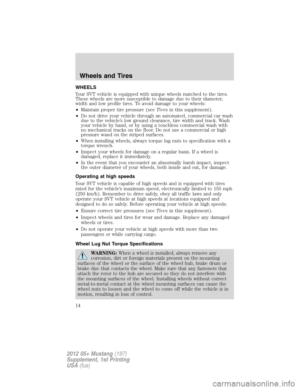 FORD MUSTANG 2012 5.G Shelby GT500 Supplement Manual WHEELS
Your SVT vehicle is equipped with unique wheels matched to the tires.
These wheels are more susceptible to damage due to their diameter,
width and low profile tires. To avoid damage to your whe