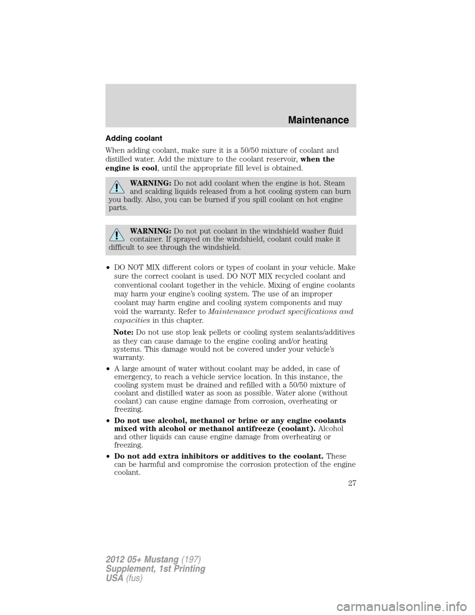 FORD MUSTANG 2012 5.G Shelby GT500 Supplement Manual Adding coolant
When adding coolant, make sure it is a 50/50 mixture of coolant and
distilled water. Add the mixture to the coolant reservoir,when the
engine is cool, until the appropriate fill level i