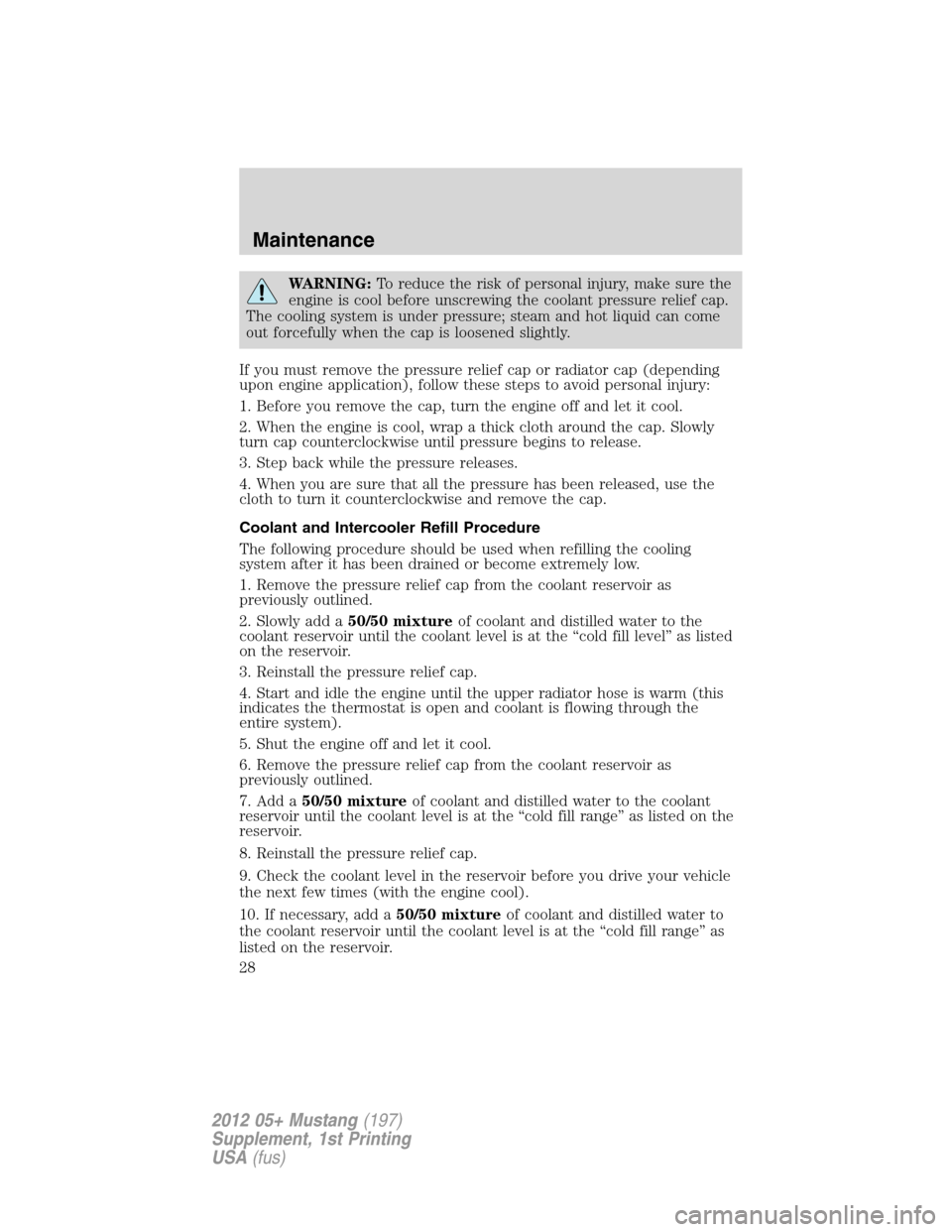 FORD MUSTANG 2012 5.G Shelby GT500 Supplement Manual WARNING:To reduce the risk of personal injury, make sure the
engine is cool before unscrewing the coolant pressure relief cap.
The cooling system is under pressure; steam and hot liquid can come
out f