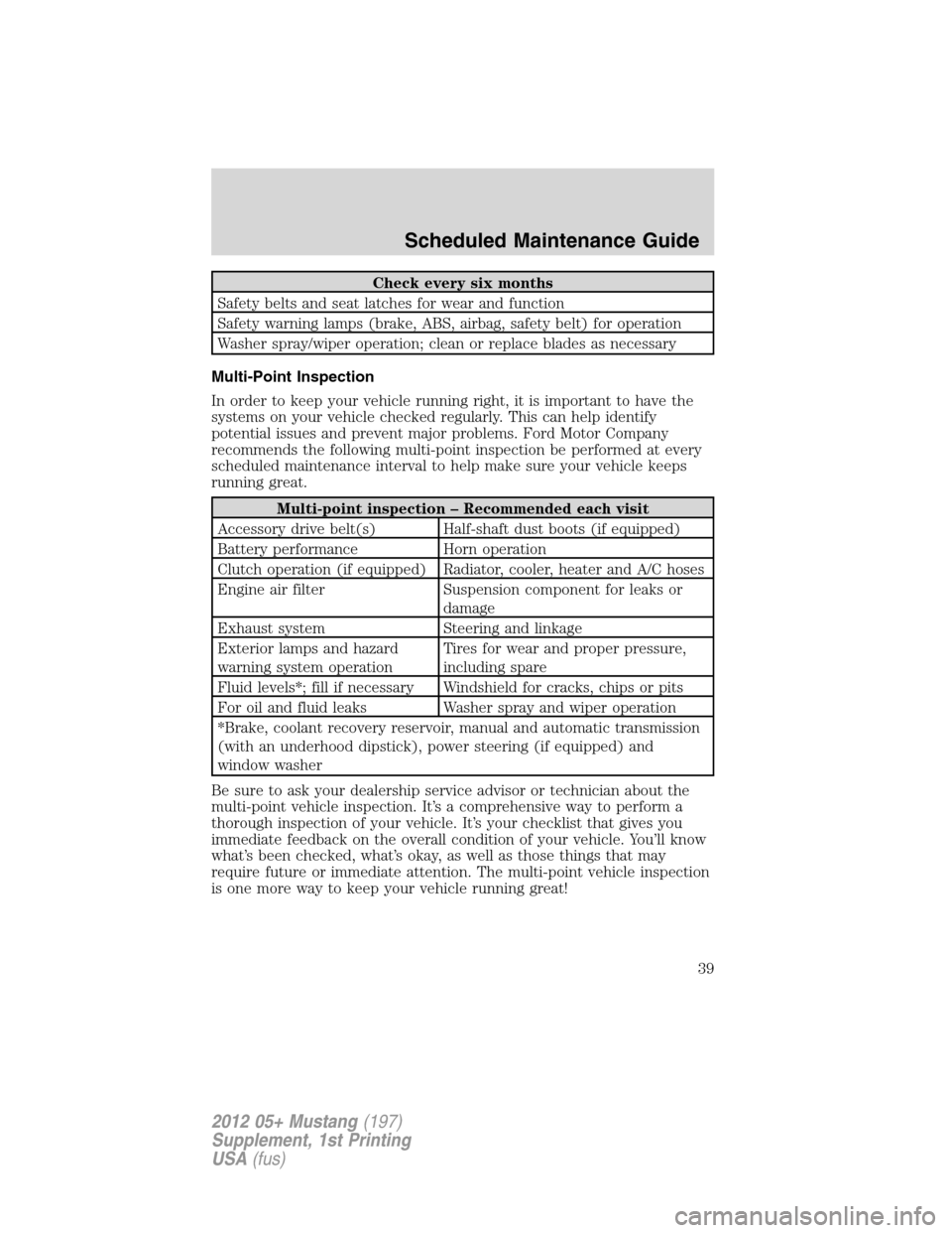 FORD MUSTANG 2012 5.G Shelby GT500 Supplement Manual Check every six months
Safety belts and seat latches for wear and function
Safety warning lamps (brake, ABS, airbag, safety belt) for operation
Washer spray/wiper operation; clean or replace blades as