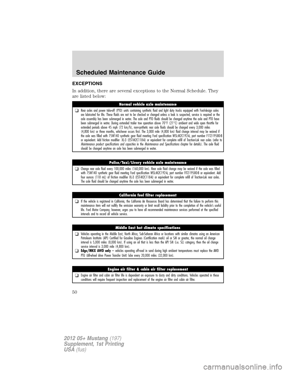 FORD MUSTANG 2012 5.G Shelby GT500 Supplement Manual EXCEPTIONS
In addition, there are several exceptions to the Normal Schedule. They
are listed below:
Normal vehicle axle maintenance
❑Rear axles and power take-off (PTO) units containing synthetic fl