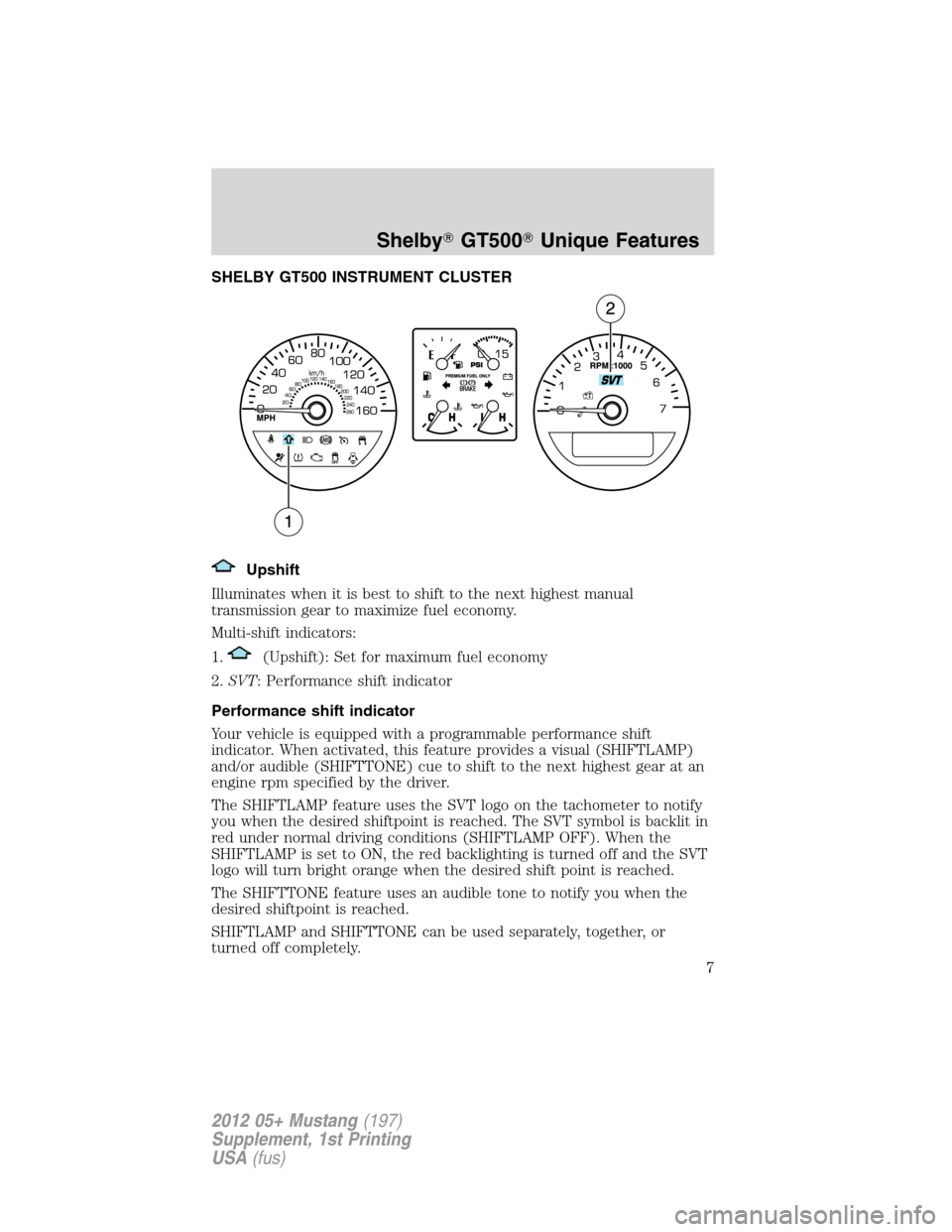 FORD MUSTANG 2012 5.G Shelby GT500 Supplement Manual SHELBY GT500 INSTRUMENT CLUSTER
Upshift
Illuminates when it is best to shift to the next highest manual
transmission gear to maximize fuel economy.
Multi-shift indicators:
1.
(Upshift): Set for maximu