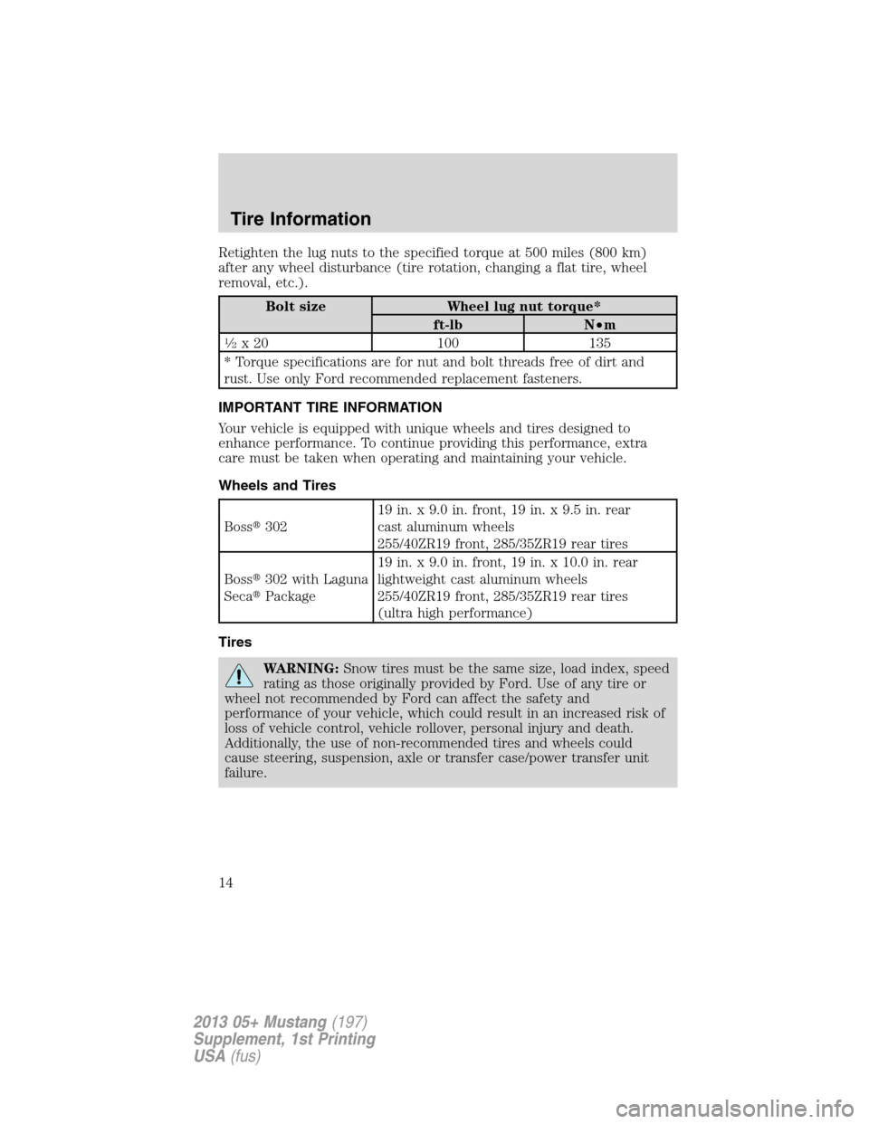 FORD MUSTANG 2013 5.G Boss 302 Supplement Manual Retighten the lug nuts to the specified torque at 500 miles (800 km)
after any wheel disturbance (tire rotation, changing a flat tire, wheel
removal, etc.).
Bolt size Wheel lug nut torque*
ft-lb N•m