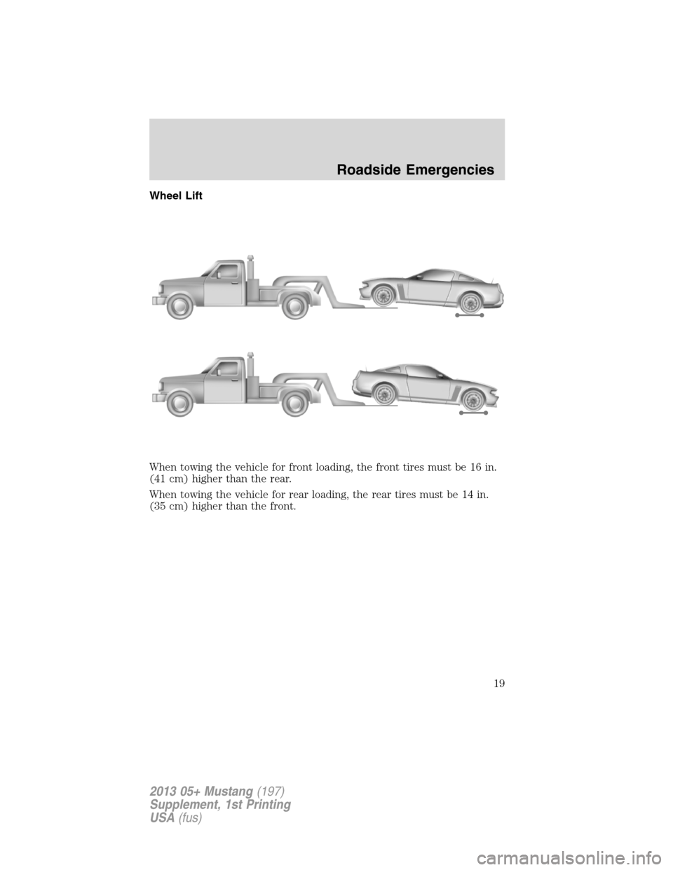 FORD MUSTANG 2013 5.G Boss 302 Supplement Manual Wheel Lift
When towing the vehicle for front loading, the front tires must be 16 in.
(41 cm) higher than the rear.
When towing the vehicle for rear loading, the rear tires must be 14 in.
(35 cm) highe