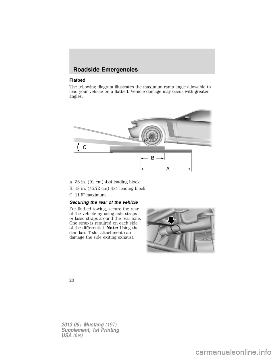 FORD MUSTANG 2013 5.G Boss 302 Supplement Manual Flatbed
The following diagram illustrates the maximum ramp angle allowable to
load your vehicle on a flatbed. Vehicle damage may occur with greater
angles.
A. 36 in. (91 cm) 4x4 loading block
B. 18 in
