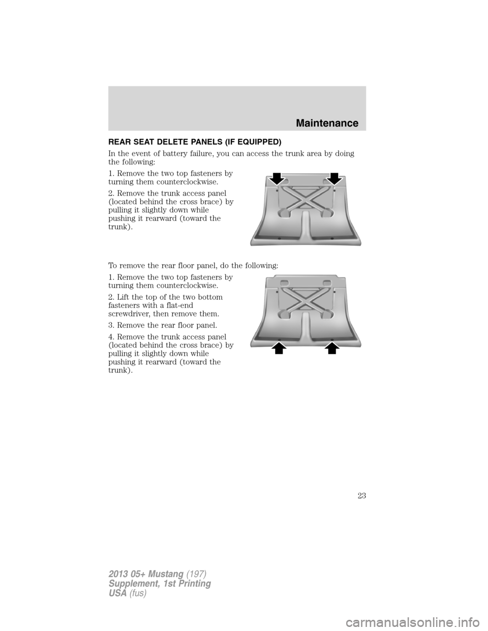 FORD MUSTANG 2013 5.G Boss 302 Supplement Manual REAR SEAT DELETE PANELS (IF EQUIPPED)
In the event of battery failure, you can access the trunk area by doing
the following:
1. Remove the two top fasteners by
turning them counterclockwise.
2. Remove