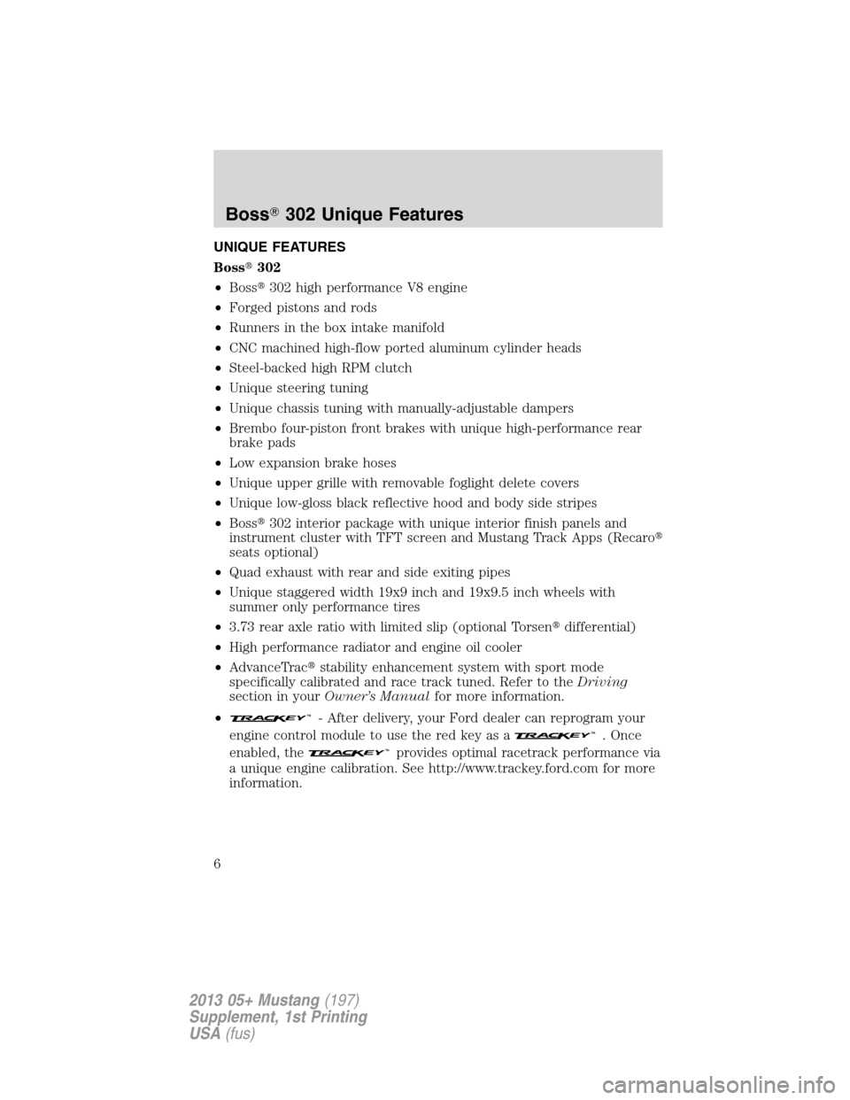 FORD MUSTANG 2013 5.G Boss 302 Supplement Manual UNIQUE FEATURES
Boss302
•Boss302 high performance V8 engine
•Forged pistons and rods
•Runners in the box intake manifold
•CNC machined high-flow ported aluminum cylinder heads
•Steel-backe