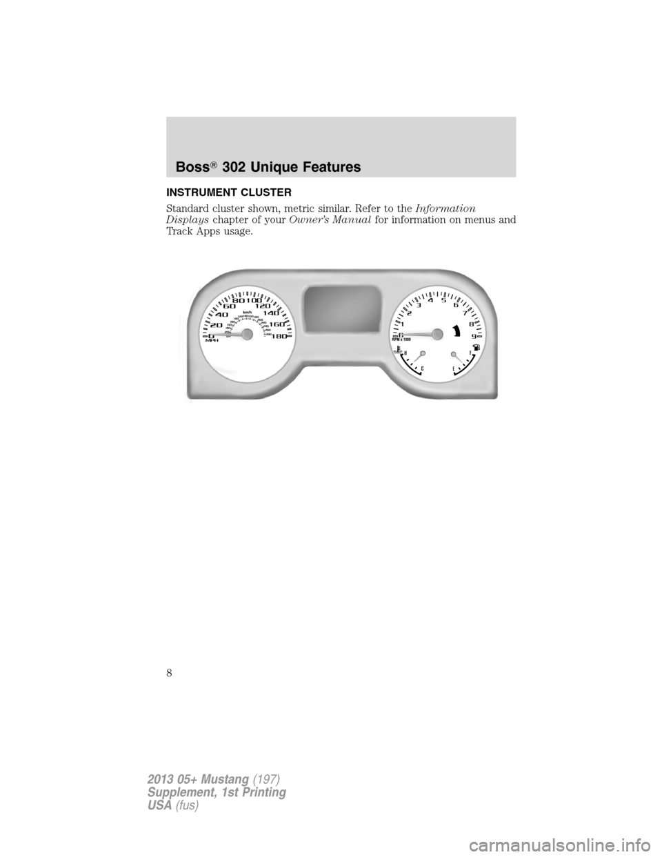 FORD MUSTANG 2013 5.G Boss 302 Supplement Manual INSTRUMENT CLUSTER
Standard cluster shown, metric similar. Refer to theInformation
Displayschapter of yourOwner’s Manualfor information on menus and
Track Apps usage.
Boss302 Unique Features
8
2013