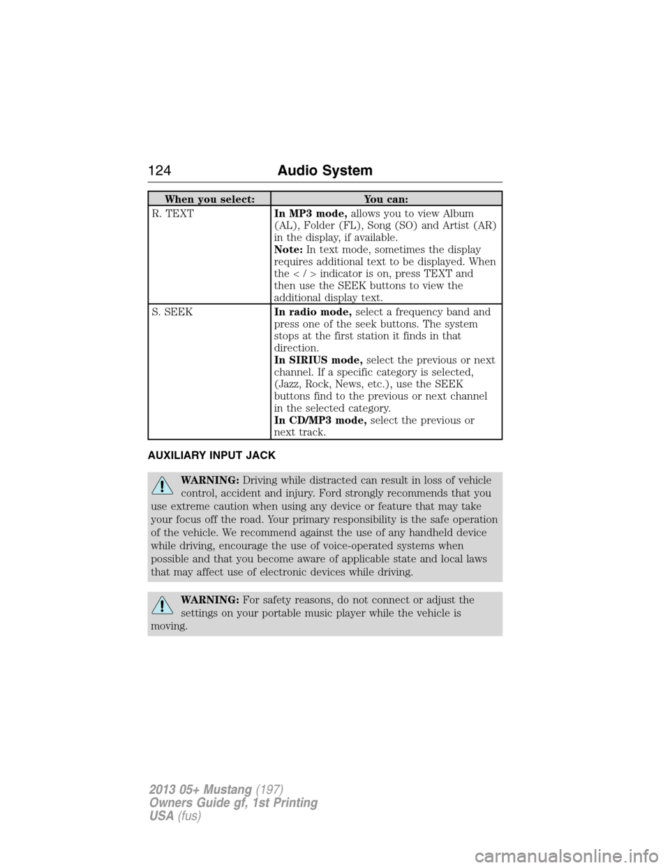 FORD MUSTANG 2013 5.G Owners Manual When you select: You can:
R. TEXTIn MP3 mode,allows you to view Album
(AL), Folder (FL), Song (SO) and Artist (AR)
in the display, if available.
Note:In text mode, sometimes the display
requires addit