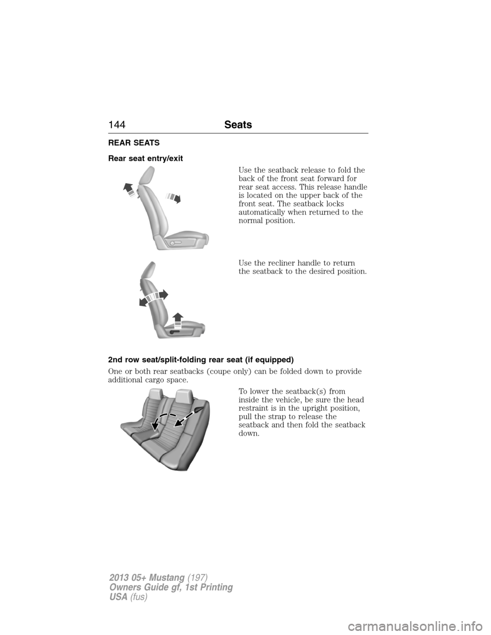 FORD MUSTANG 2013 5.G Owners Manual REAR SEATS
Rear seat entry/exit
Use the seatback release to fold the
back of the front seat forward for
rear seat access. This release handle
is located on the upper back of the
front seat. The seatba