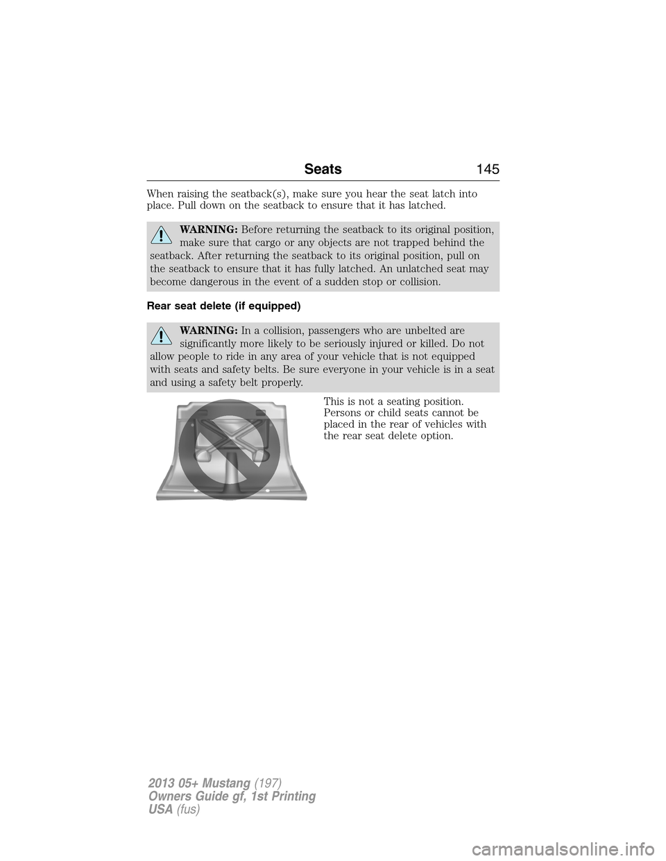 FORD MUSTANG 2013 5.G Owners Manual When raising the seatback(s), make sure you hear the seat latch into
place. Pull down on the seatback to ensure that it has latched.
WARNING:Before returning the seatback to its original position,
mak