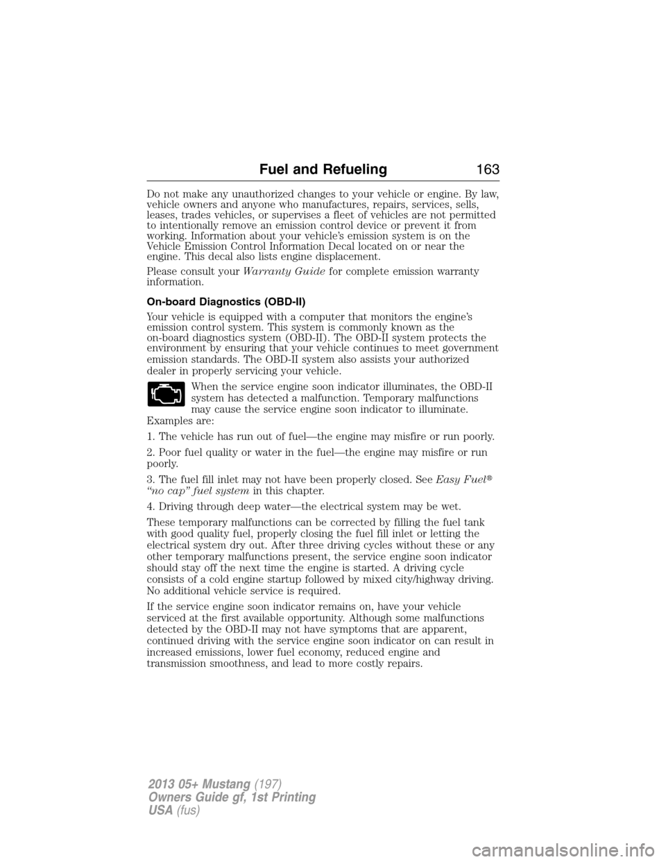 FORD MUSTANG 2013 5.G Owners Manual Do not make any unauthorized changes to your vehicle or engine. By law,
vehicle owners and anyone who manufactures, repairs, services, sells,
leases, trades vehicles, or supervises a fleet of vehicles