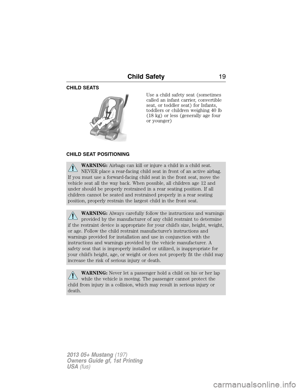 FORD MUSTANG 2013 5.G User Guide CHILD SEATS
Use a child safety seat (sometimes
called an infant carrier, convertible
seat, or toddler seat) for Infants,
toddlers or children weighing 40 lb
(18 kg) or less (generally age four
or youn